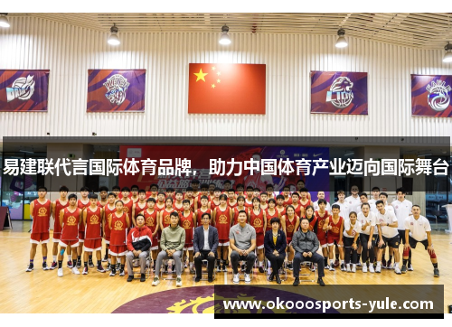 易建联代言国际体育品牌，助力中国体育产业迈向国际舞台