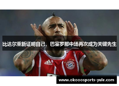 比达尔重新证明自己，巴塞罗那中场再次成为关键先生