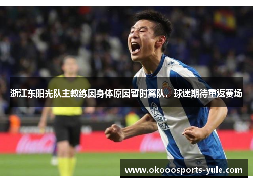 浙江东阳光队主教练因身体原因暂时离队，球迷期待重返赛场