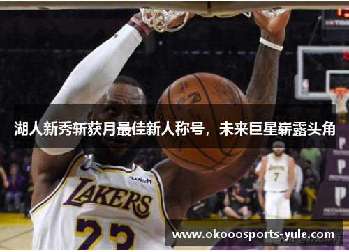 湖人新秀斩获月最佳新人称号，未来巨星崭露头角