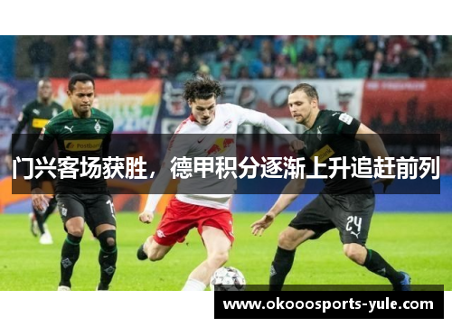门兴客场获胜，德甲积分逐渐上升追赶前列
