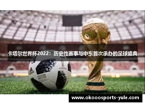 卡塔尔世界杯2022：历史性赛事与中东首次承办的足球盛典