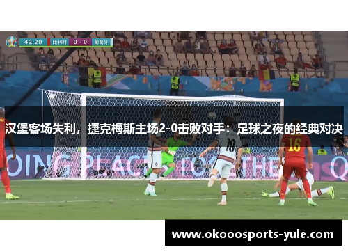 汉堡客场失利，捷克梅斯主场2-0击败对手：足球之夜的经典对决