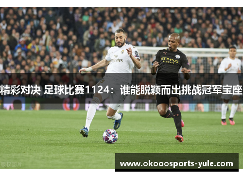 精彩对决 足球比赛1124：谁能脱颖而出挑战冠军宝座