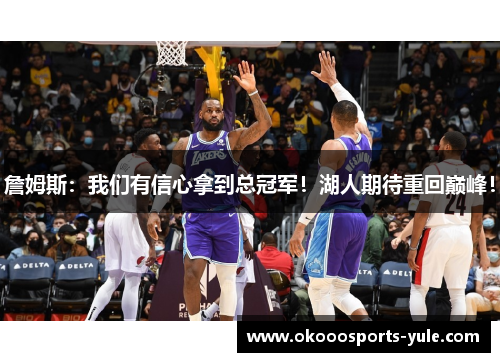 詹姆斯：我们有信心拿到总冠军！湖人期待重回巅峰！