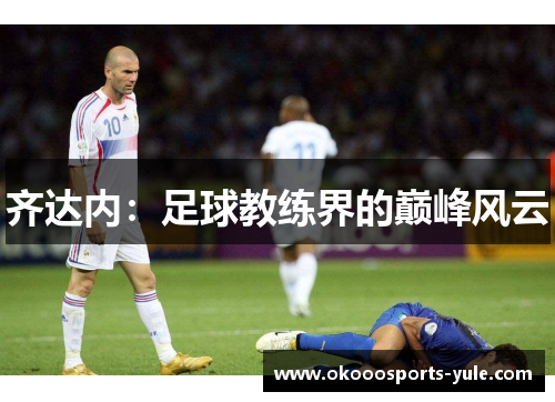 齐达内：足球教练界的巅峰风云