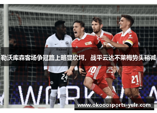 勒沃库森客场争冠路上略显坎坷，战平云达不莱梅势头稍减