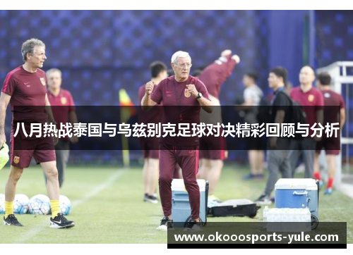 八月热战泰国与乌兹别克足球对决精彩回顾与分析