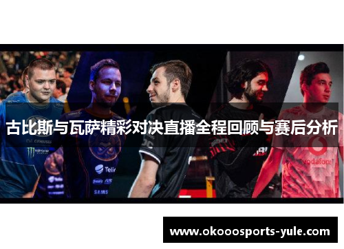 古比斯与瓦萨精彩对决直播全程回顾与赛后分析