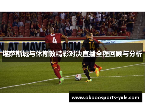 堪萨斯城与休斯敦精彩对决直播全程回顾与分析
