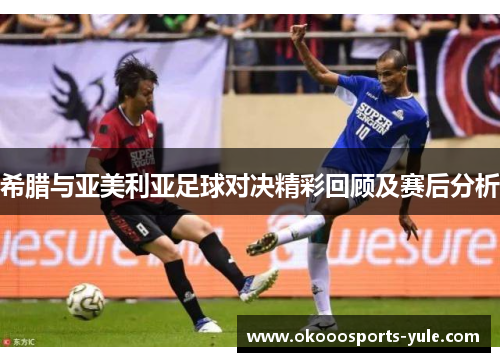 希腊与亚美利亚足球对决精彩回顾及赛后分析