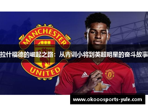 拉什福德的崛起之路：从青训小将到英超明星的奋斗故事