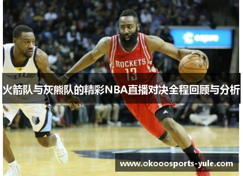 火箭队与灰熊队的精彩NBA直播对决全程回顾与分析