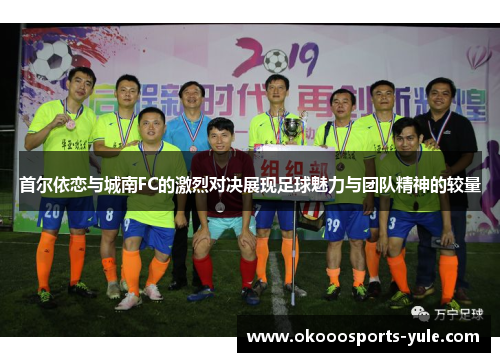 首尔依恋与城南FC的激烈对决展现足球魅力与团队精神的较量