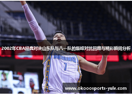 2002年CBA经典对决山东队与八一队的巅峰对抗回顾与精彩瞬间分析