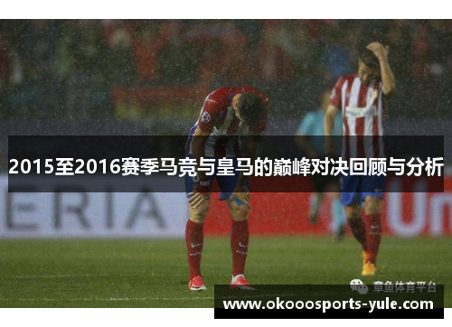 2015至2016赛季马竞与皇马的巅峰对决回顾与分析